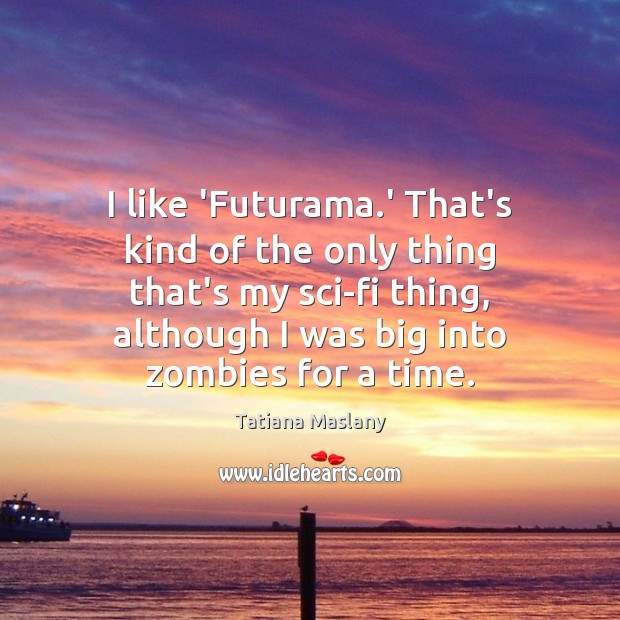 I like ‘Futurama.’ That’s kind of the only thing that’s my Tatiana Maslany Picture Quote