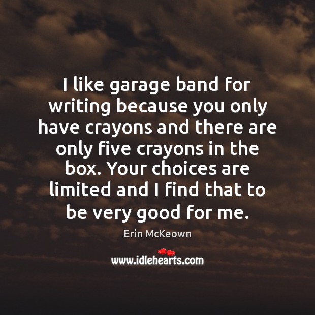 I like garage band for writing because you only have crayons and Erin McKeown Picture Quote