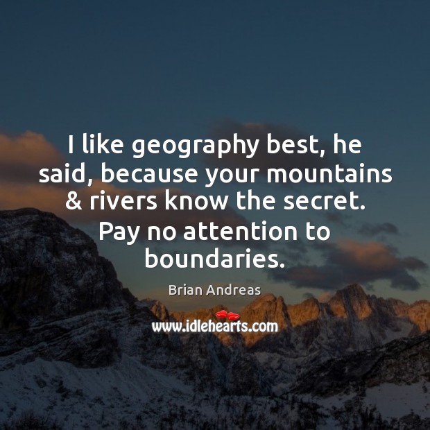 I like geography best, he said, because your mountains & rivers know the Brian Andreas Picture Quote