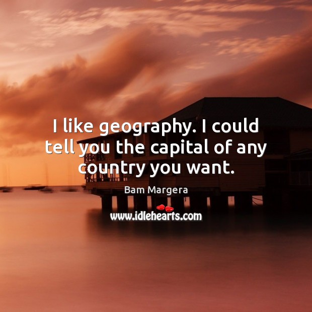 I like geography. I could tell you the capital of any country you want. Bam Margera Picture Quote