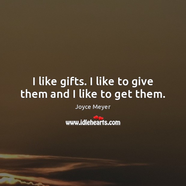 I like gifts. I like to give them and I like to get them. Image