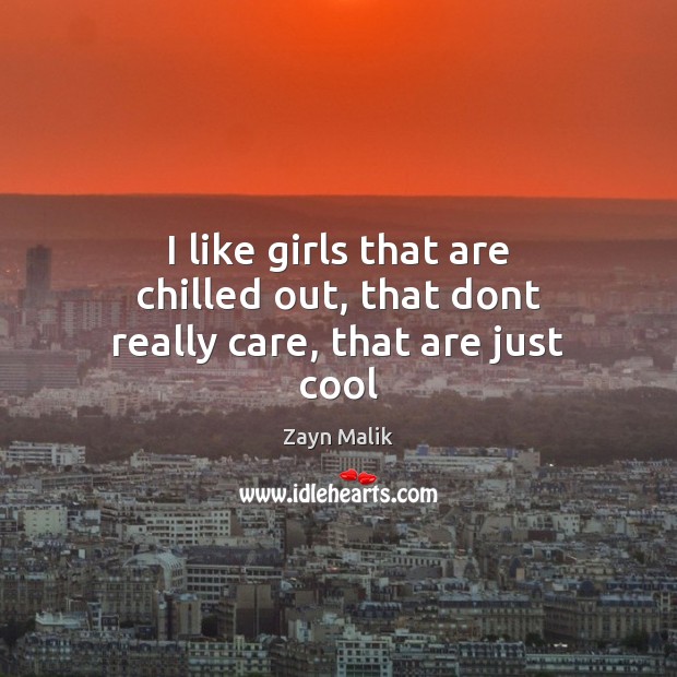 I like girls that are chilled out, that dont really care, that are just cool Zayn Malik Picture Quote