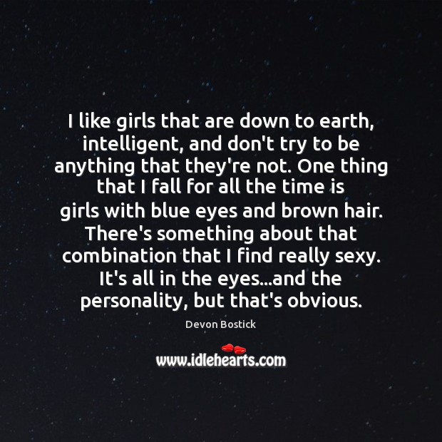 I like girls that are down to earth, intelligent, and don’t try Image