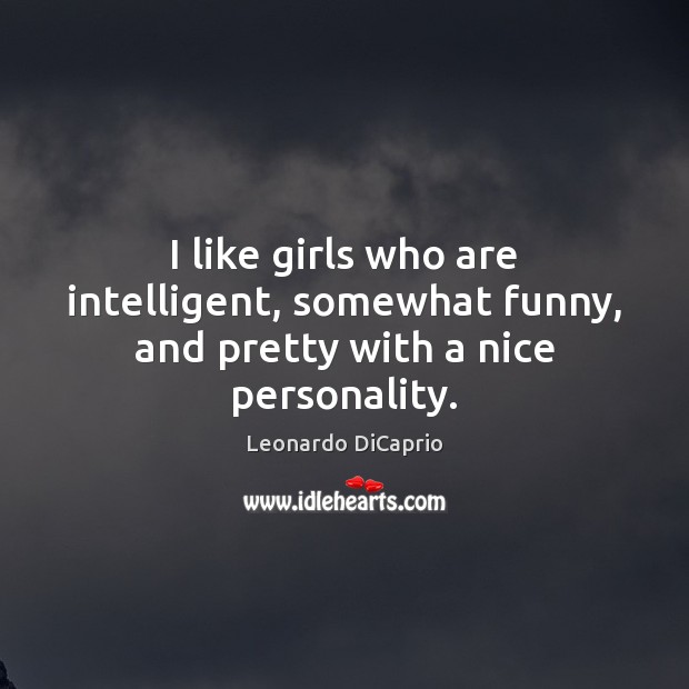 I like girls who are intelligent, somewhat funny, and pretty with a nice personality. Leonardo DiCaprio Picture Quote