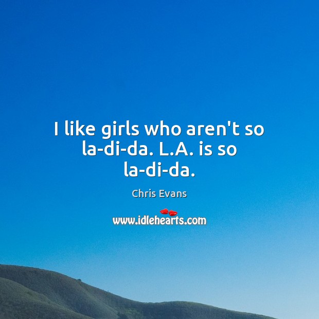 I like girls who aren’t so la-di-da. L.A. is so la-di-da. Chris Evans Picture Quote
