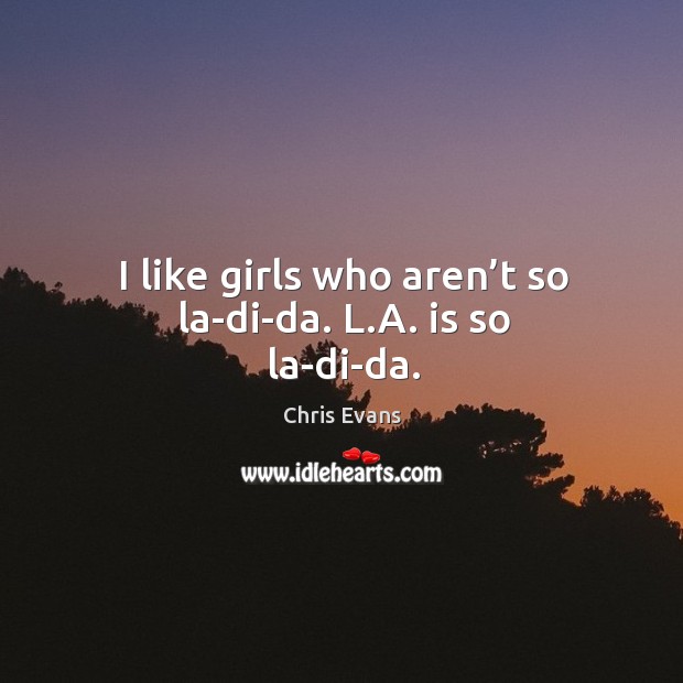 I like girls who aren’t so la-di-da. L.a. Is so la-di-da. Chris Evans Picture Quote