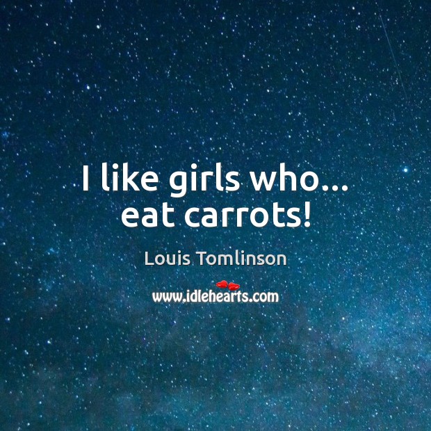 I like girls who… eat carrots! Louis Tomlinson Picture Quote