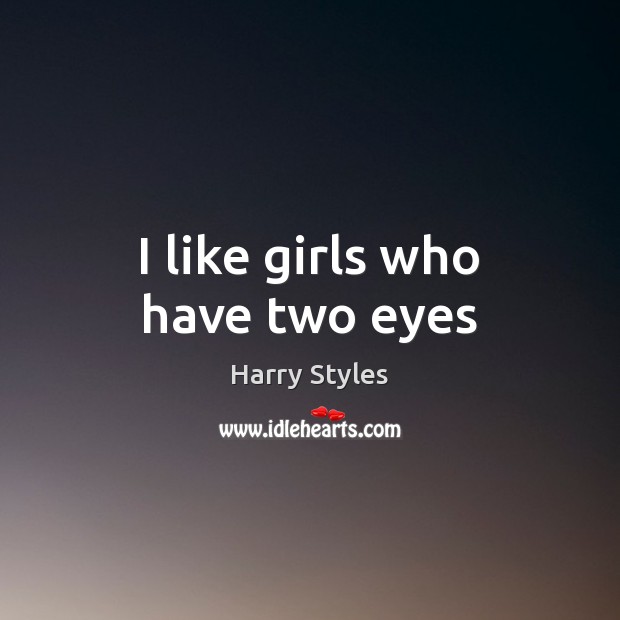 I like girls who have two eyes Harry Styles Picture Quote