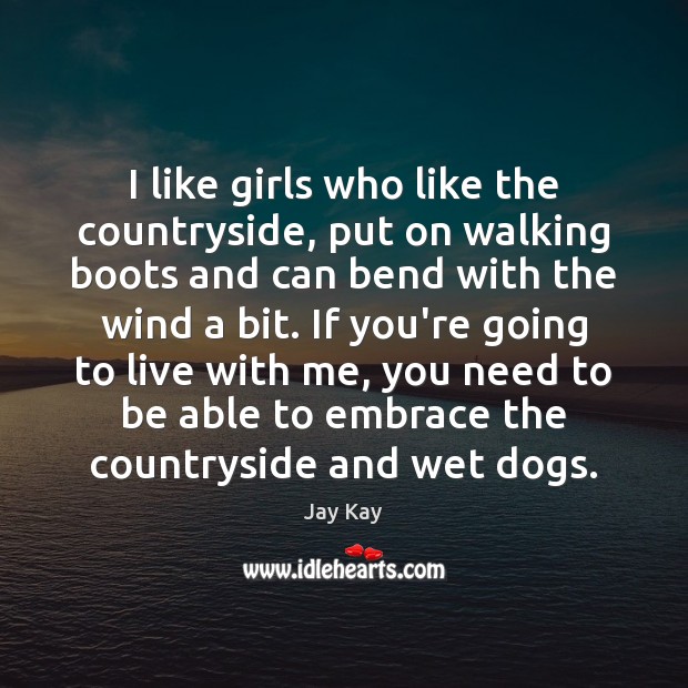 I like girls who like the countryside, put on walking boots and Jay Kay Picture Quote