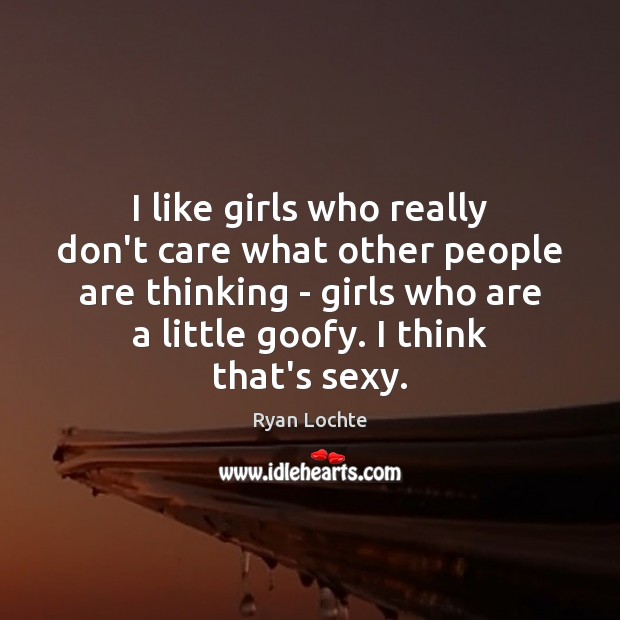 I like girls who really don’t care what other people are thinking Ryan Lochte Picture Quote