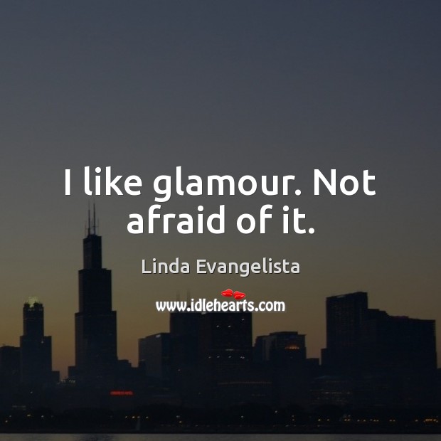 I like glamour. Not afraid of it. Linda Evangelista Picture Quote