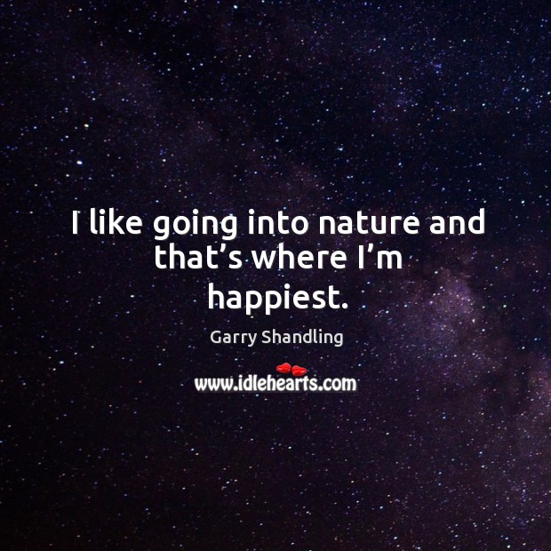 I like going into nature and that’s where I’m happiest. Garry Shandling Picture Quote