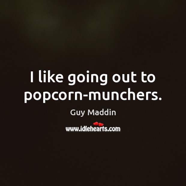 I like going out to popcorn-munchers. Guy Maddin Picture Quote