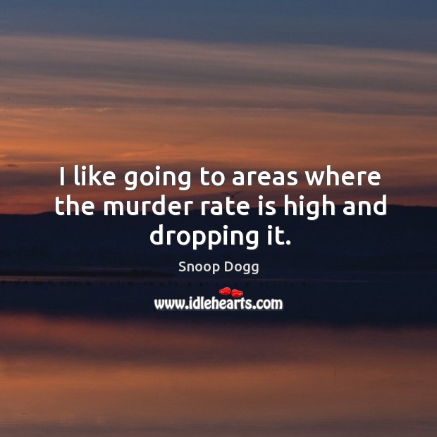 I like going to areas where the murder rate is high and dropping it. Snoop Dogg Picture Quote