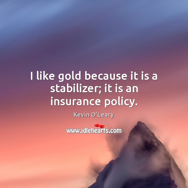 I like gold because it is a stabilizer; it is an insurance policy. Kevin O’Leary Picture Quote