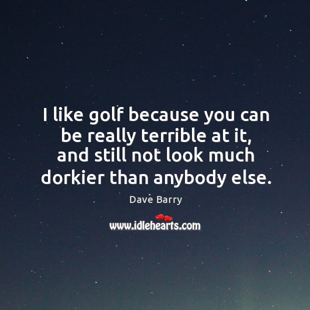 I like golf because you can be really terrible at it, and Dave Barry Picture Quote