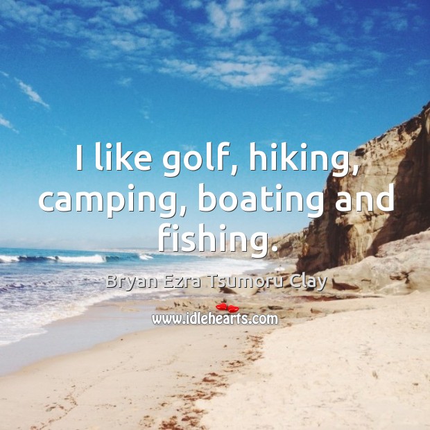 I like golf, hiking, camping, boating and fishing. Bryan Ezra Tsumoru Clay Picture Quote