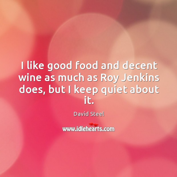 I like good food and decent wine as much as Roy Jenkins does, but I keep quiet about it. David Steel Picture Quote