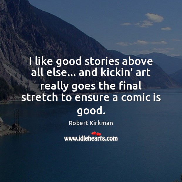 I like good stories above all else… and kickin’ art really goes Robert Kirkman Picture Quote