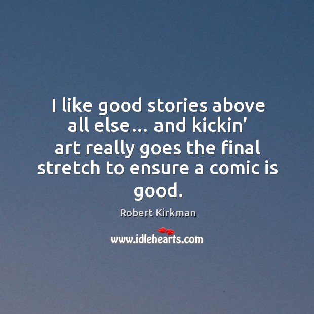 I like good stories above all else… and kickin’ art really goes the final stretch to ensure a comic is good. Robert Kirkman Picture Quote