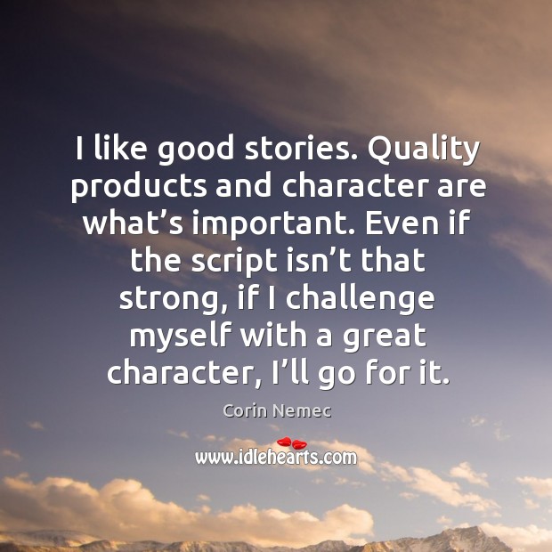 I like good stories. Quality products and character are what’s important. Corin Nemec Picture Quote