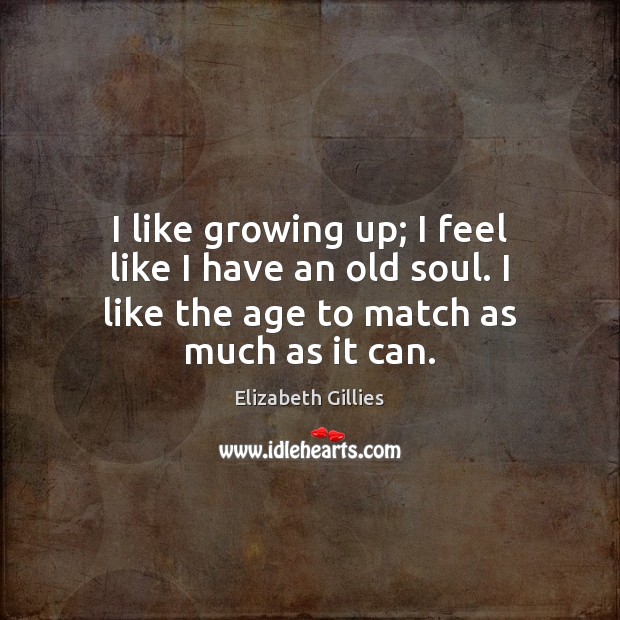 I like growing up; I feel like I have an old soul. Elizabeth Gillies Picture Quote