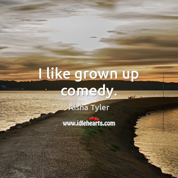 I like grown up comedy. Aisha Tyler Picture Quote