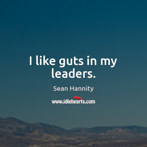I like guts in my leaders. Sean Hannity Picture Quote