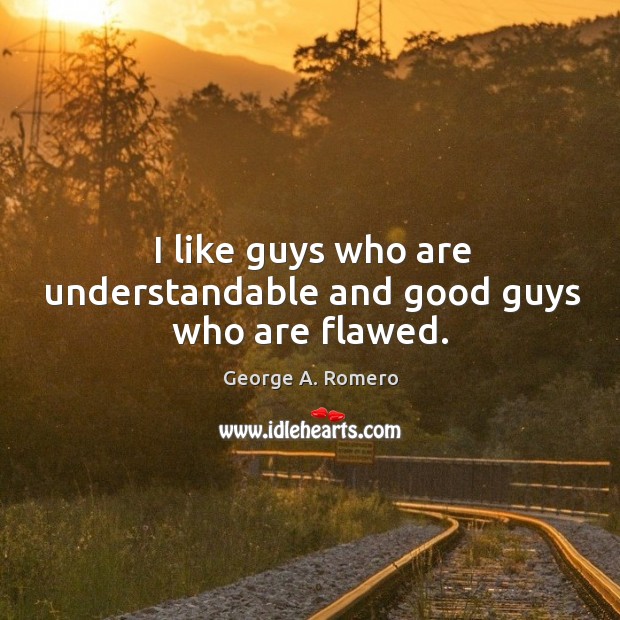 I like guys who are understandable and good guys who are flawed. Image