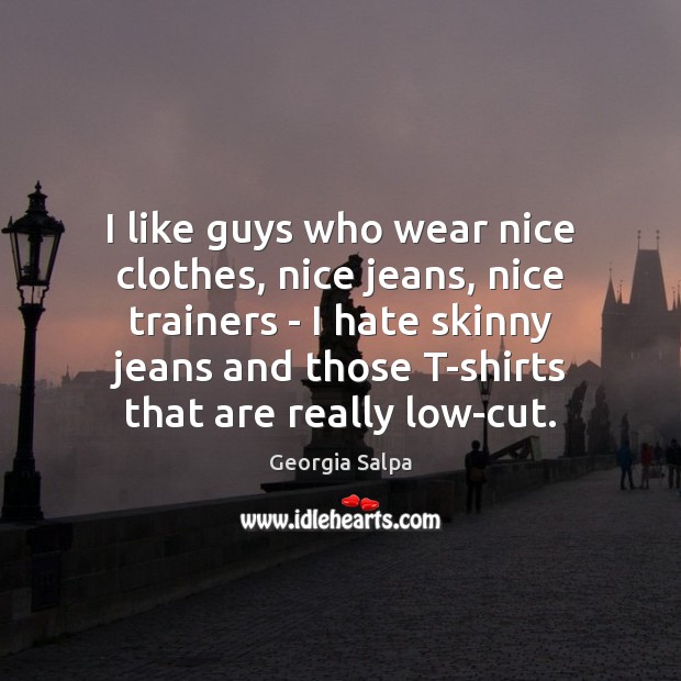 I like guys who wear nice clothes, nice jeans, nice trainers – Georgia Salpa Picture Quote