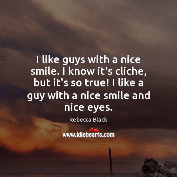 I like guys with a nice smile. I know it’s cliche, but Rebecca Black Picture Quote