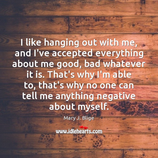 I like hanging out with me, and I’ve accepted everything about me Mary J. Blige Picture Quote