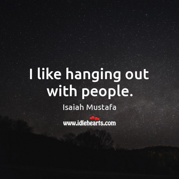 I like hanging out with people. Isaiah Mustafa Picture Quote