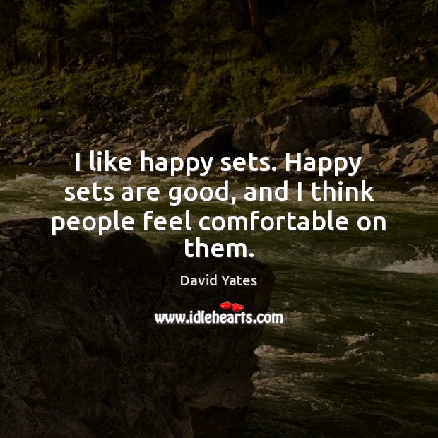 I like happy sets. Happy sets are good, and I think people feel comfortable on them. David Yates Picture Quote