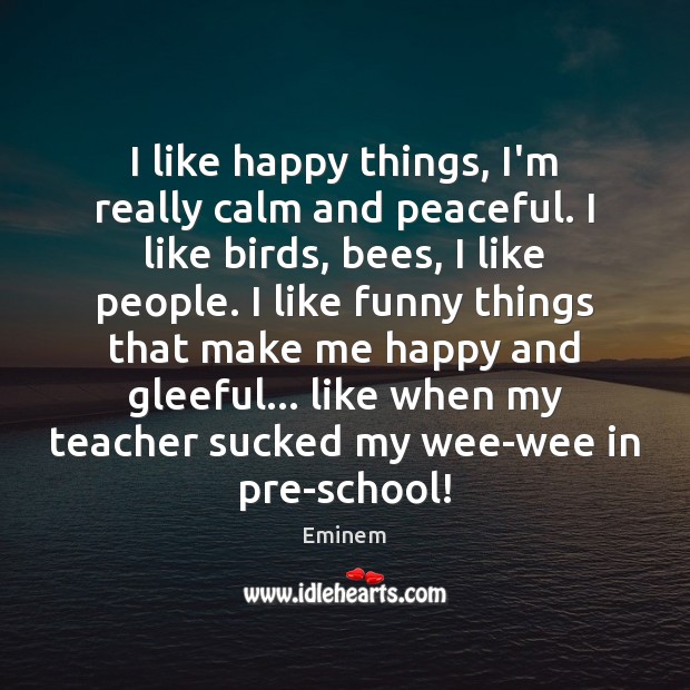 I like happy things, I’m really calm and peaceful. I like birds, Eminem Picture Quote