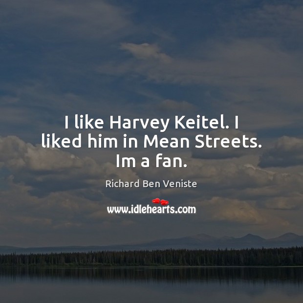 I like Harvey Keitel. I liked him in Mean Streets. Im a fan. Richard Ben Veniste Picture Quote