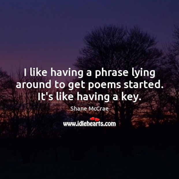 I like having a phrase lying around to get poems started. It’s like having a key. Shane McCrae Picture Quote