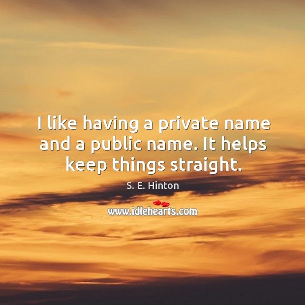 I like having a private name and a public name. It helps keep things straight. S. E. Hinton Picture Quote