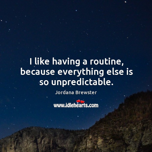 I like having a routine, because everything else is so unpredictable. Jordana Brewster Picture Quote