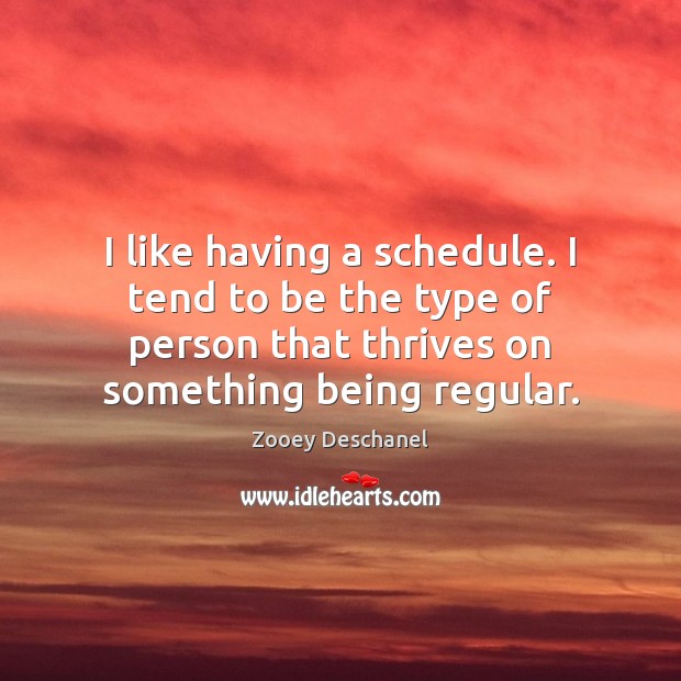 I like having a schedule. I tend to be the type of Zooey Deschanel Picture Quote