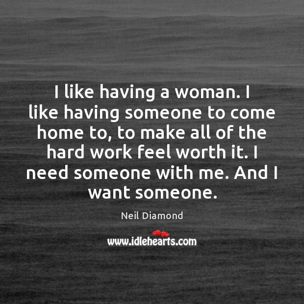 I like having a woman. I like having someone to come home Neil Diamond Picture Quote