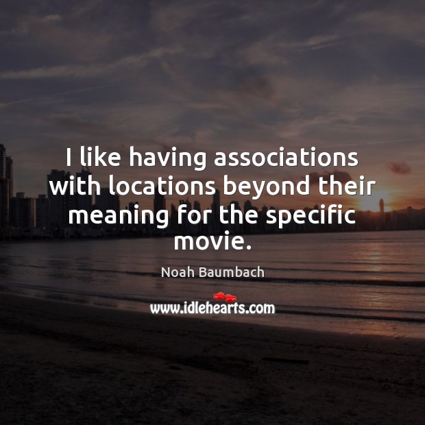 I like having associations with locations beyond their meaning for the specific movie. Noah Baumbach Picture Quote