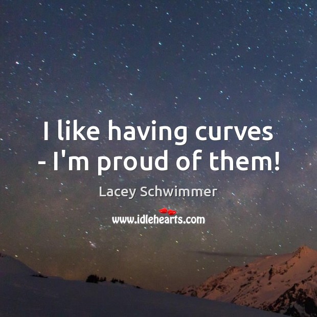 I like having curves – I’m proud of them! Lacey Schwimmer Picture Quote