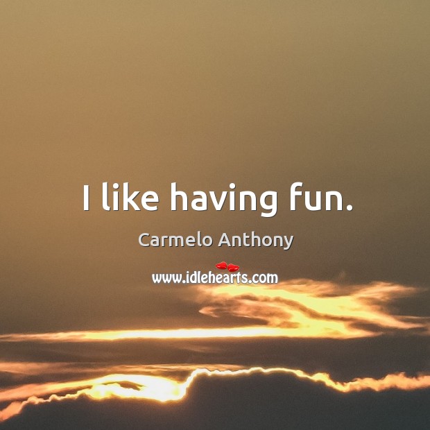 I like having fun. Carmelo Anthony Picture Quote