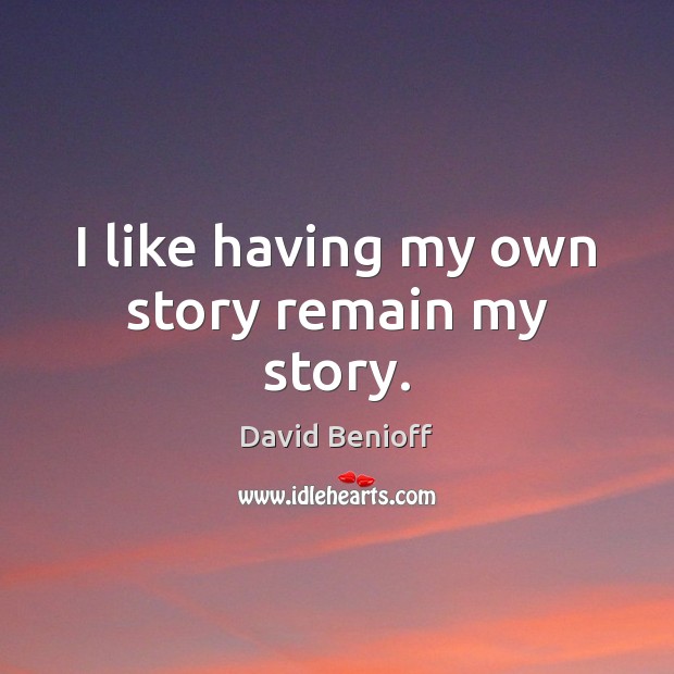 I like having my own story remain my story. David Benioff Picture Quote