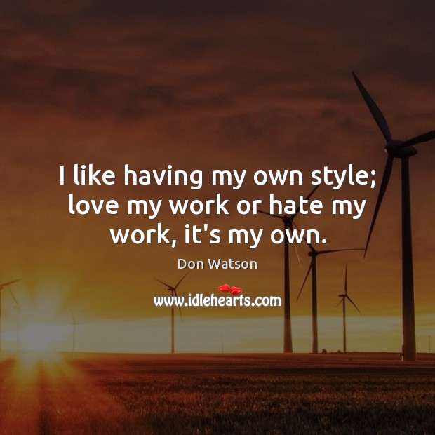 I like having my own style; love my work or hate my work, it’s my own. Don Watson Picture Quote