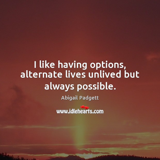 I like having options, alternate lives unlived but always possible. Abigail Padgett Picture Quote