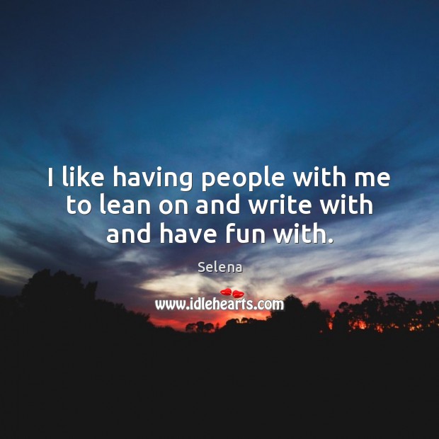 I like having people with me to lean on and write with and have fun with. Selena Picture Quote