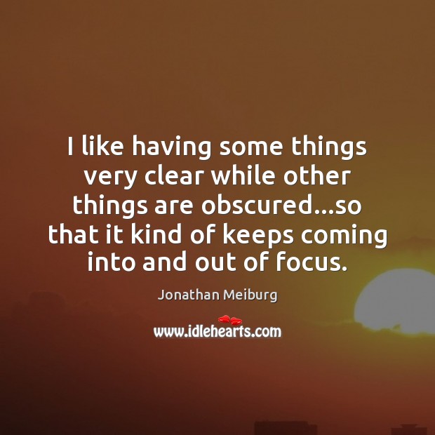 I like having some things very clear while other things are obscured… Jonathan Meiburg Picture Quote