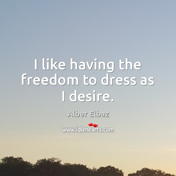 I like having the freedom to dress as I desire. Alber Elbaz Picture Quote